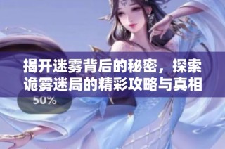 揭开迷雾背后的秘密，探索诡雾迷局的精彩攻略与真相