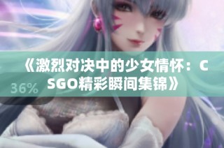 《激烈对决中的少女情怀：CSGO精彩瞬间集锦》