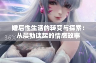 婚后性生活的转变与探索：从晨勃谈起的情感故事
