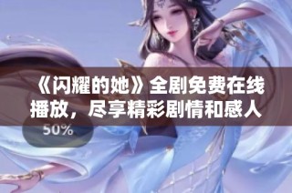 《闪耀的她》全剧免费在线播放，尽享精彩剧情和感人瞬间
