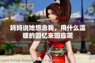 妈妈说她想念我，用什么温暖的回忆来回应呢