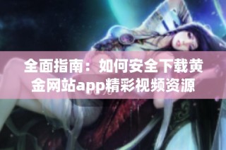 全面指南：如何安全下载黄金网站app精彩视频资源