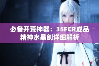必备开荒神器：35FCR成品精神水晶剑详细解析