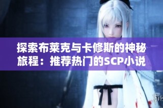 探索布莱克与卡修斯的神秘旅程：推荐热门的SCP小说合集