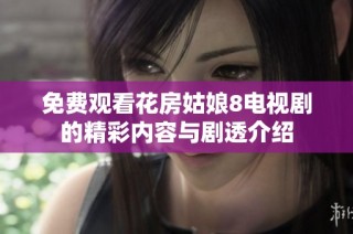 免费观看花房姑娘8电视剧的精彩内容与剧透介绍