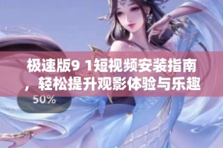 极速版9 1短视频安装指南，轻松提升观影体验与乐趣