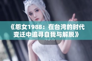 《怨女1988：在台湾的时代变迁中追寻自我与解脱》