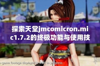 探索天堂jmcomicron.mic1.7.2的终极功能与使用技巧