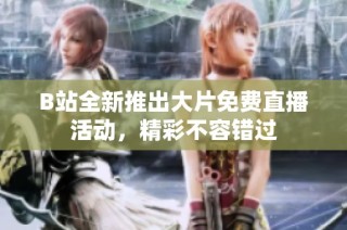 B站全新推出大片免费直播活动，精彩不容错过