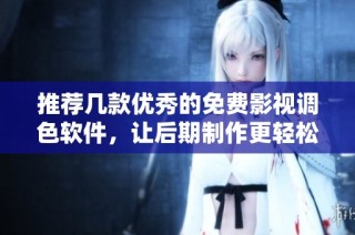推荐几款优秀的免费影视调色软件，让后期制作更轻松