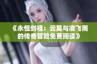 《永恒剑祖：云昊与凌飞雨的传奇冒险免费阅读》