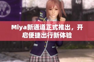 Miya新通道正式推出，开启便捷出行新体验