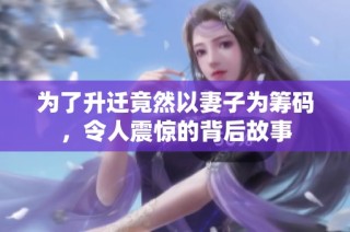 为了升迁竟然以妻子为筹码，令人震惊的背后故事
