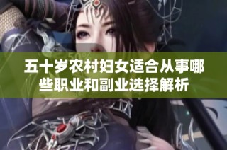 五十岁农村妇女适合从事哪些职业和副业选择解析