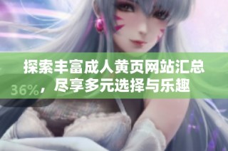 探索丰富成人黄页网站汇总，尽享多元选择与乐趣
