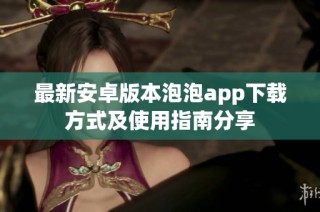 最新安卓版本泡泡app下载方式及使用指南分享