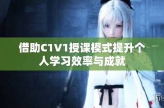 借助C1V1授课模式提升个人学习效率与成就