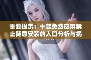 重要提示：十款免费应用禁止随意安装的入口分析与揭秘