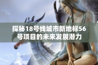 探秘18号线城市新地标56号项目的未来发展潜力