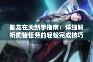 御龙在天新手指南：详细解析偷猪任务的轻松完成技巧