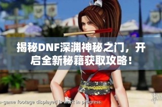 揭秘DNF深渊神秘之门，开启全新秘籍获取攻略！