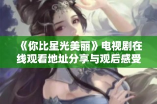 《你比星光美丽》电视剧在线观看地址分享与观后感受