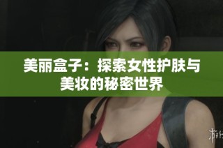 美丽盒子：探索女性护肤与美妆的秘密世界