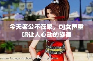 今天老公不在家，DJ女声重唱让人心动的旋律