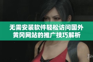 无需安装软件轻松访问国外黄冈网站的推广技巧解析