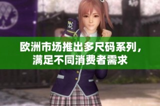 欧洲市场推出多尺码系列，满足不同消费者需求