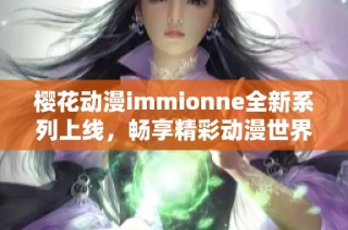 樱花动漫immionne全新系列上线，畅享精彩动漫世界