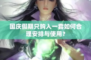 国庆假期只购入一套如何合理安排与使用？