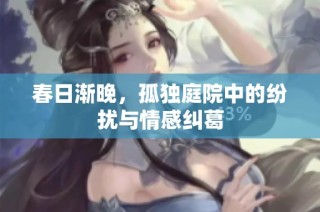 春日渐晚，孤独庭院中的纷扰与情感纠葛