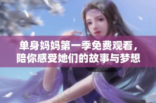 单身妈妈第一季免费观看，陪你感受她们的故事与梦想