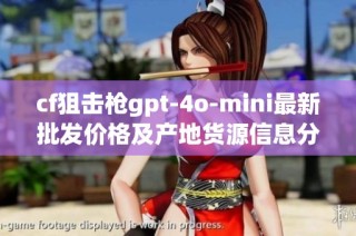 cf狙击枪gpt-4o-mini最新批发价格及产地货源信息分析