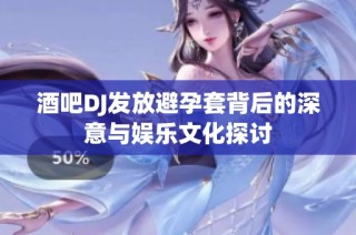 酒吧DJ发放避孕套背后的深意与娱乐文化探讨