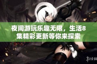 夜间游玩乐趣无限，生活8集精彩更新等你来探索