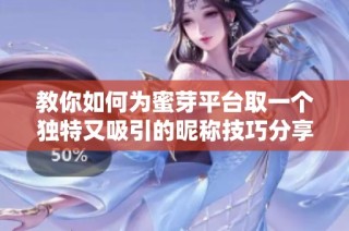 教你如何为蜜芽平台取一个独特又吸引的昵称技巧分享