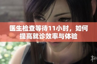 医生检查等待11小时，如何提高就诊效率与体验