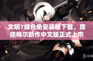 文明7绿色免安装版下载，席德梅尔新作中文版正式上市