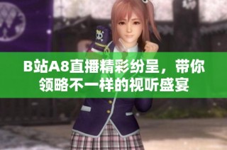 B站A8直播精彩纷呈，带你领略不一样的视听盛宴