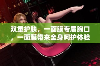双重护肤，一面膜专属胸口，一面膜带来全身呵护体验