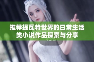 推荐提瓦特世界的日常生活类小说作品探索与分享