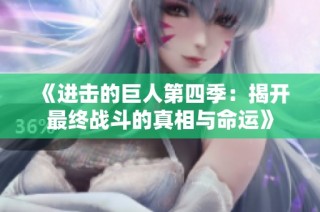 《进击的巨人第四季：揭开最终战斗的真相与命运》