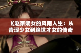 《赵家嫡女的风雨人生：从青涩少女到绝世才女的传奇故事》