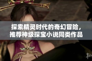 探索精灵时代的奇幻冒险，推荐神级探宝小说同类作品