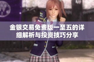 金银交易免费版一至五的详细解析与投资技巧分享