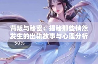 背叛与秘密：揭秘那些悄然发生的出轨故事与心理分析