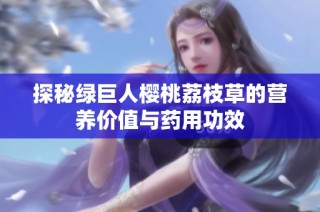探秘绿巨人樱桃荔枝草的营养价值与药用功效