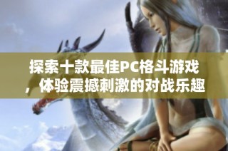 探索十款最佳PC格斗游戏，体验震撼刺激的对战乐趣